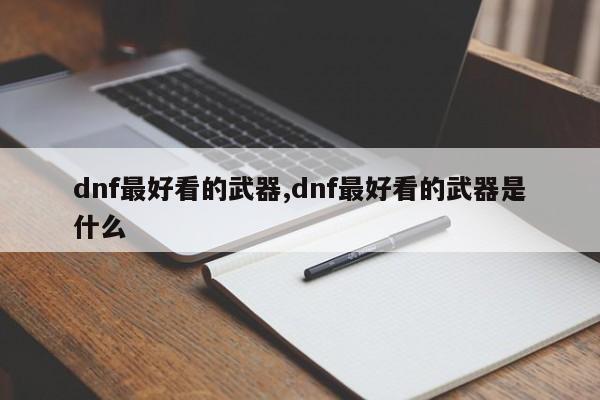 dnf最好看的武器,dnf最好看的武器是什么