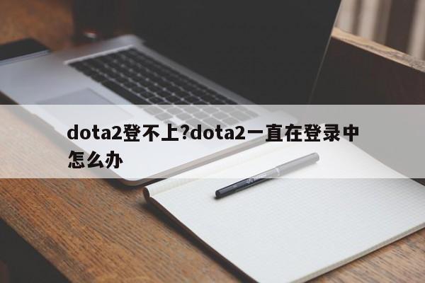 dota2登不上?dota2一直在登录中怎么办