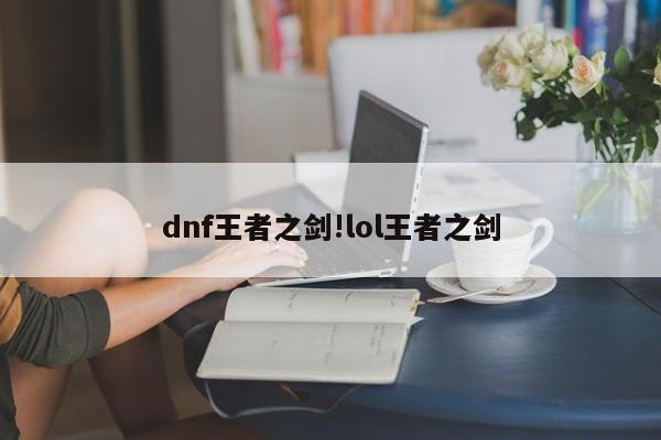 dnf王者之剑!lol王者之剑