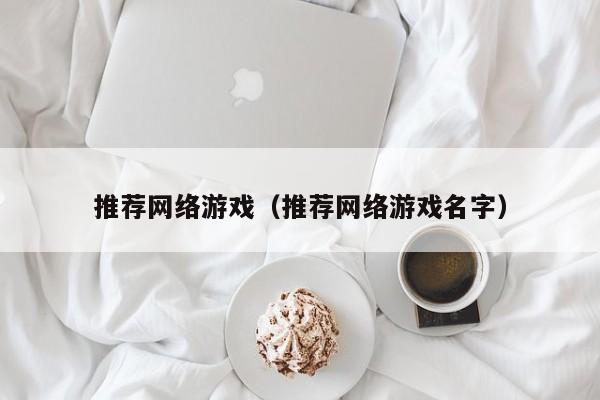 推荐网络游戏(推荐网络游戏名字)