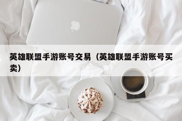 英雄联盟手游账号交易(英雄联盟手游账号买卖)