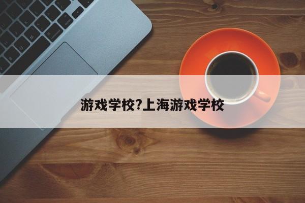 游戏学校?上海游戏学校