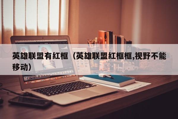 英雄联盟有红框(英雄联盟红框框,视野不能移动)