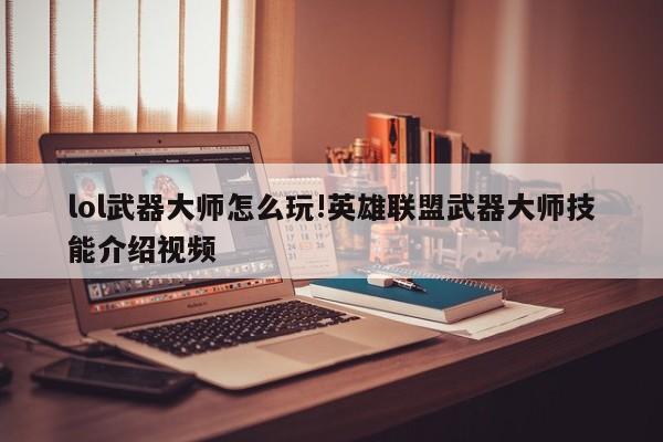 lol武器大师怎么玩!英雄联盟武器大师技能介绍视频