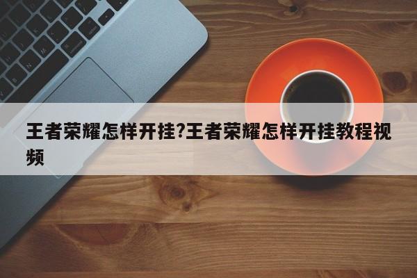 王者荣耀怎样开挂?王者荣耀怎样开挂教程视频