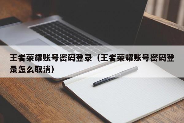 王者荣耀账号密码登录(王者荣耀账号密码登录怎么取消)