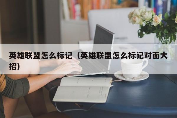 英雄联盟怎么标记(英雄联盟怎么标记对面大招)