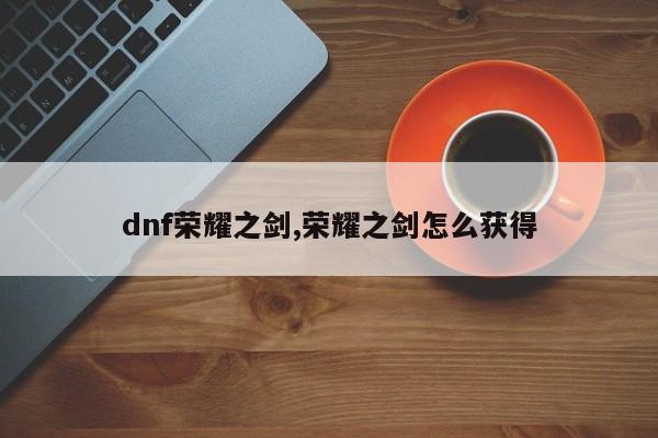 dnf荣耀之剑,荣耀之剑怎么获得