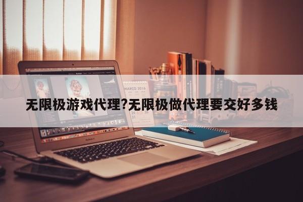 无限极游戏代理?无限极做代理要交好多钱
