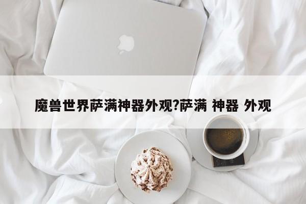 魔兽世界萨满神器外观?萨满 神器 外观