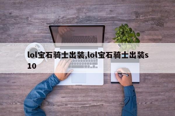 lol宝石骑士出装,lol宝石骑士出装s10