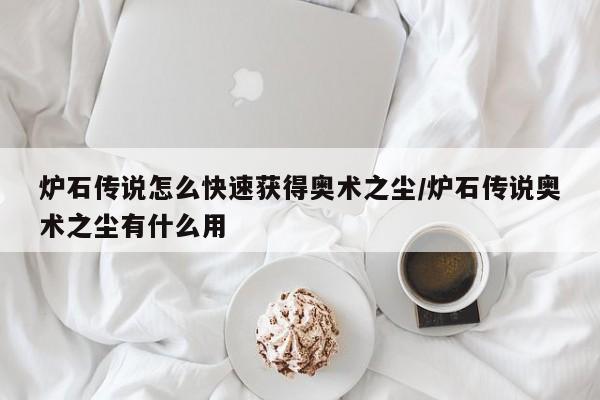 炉石传说怎么快速获得奥术之尘/炉石传说奥术之尘有什么用