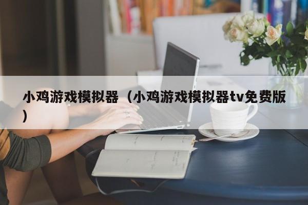 小鸡游戏模拟器(小鸡游戏模拟器tv免费版)