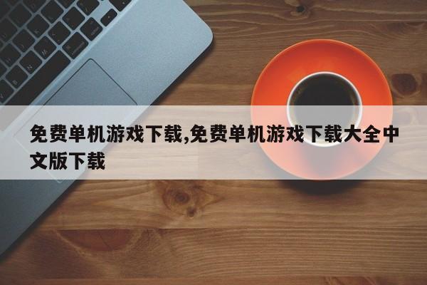 免费单机游戏下载,免费单机游戏下载大全中文版下载