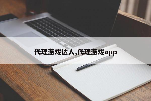 代理游戏达人,代理游戏app
