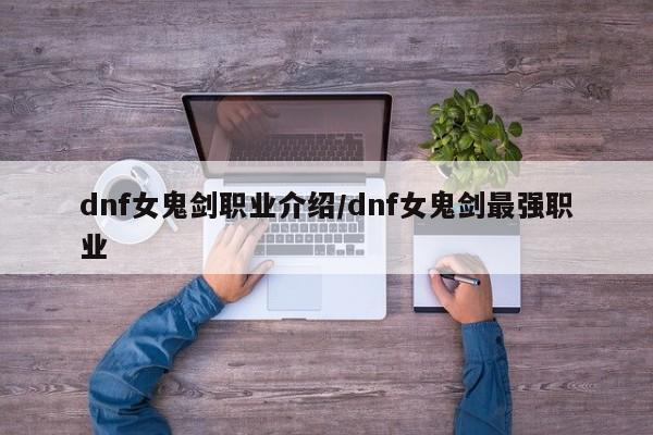 dnf女鬼剑职业介绍/dnf女鬼剑最强职业
