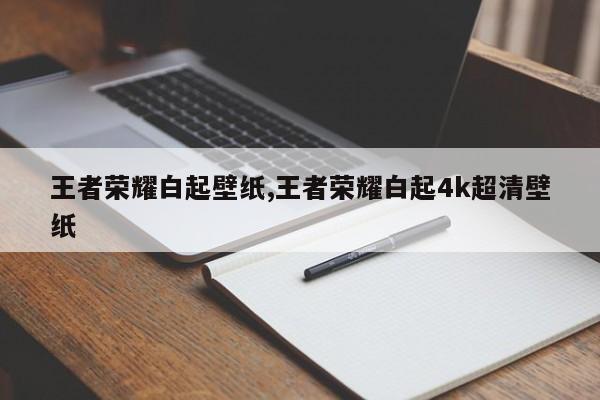 王者荣耀白起壁纸,王者荣耀白起4k超清壁纸
