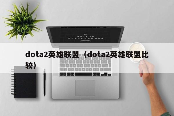 dota2英雄联盟(dota2英雄联盟比较)
