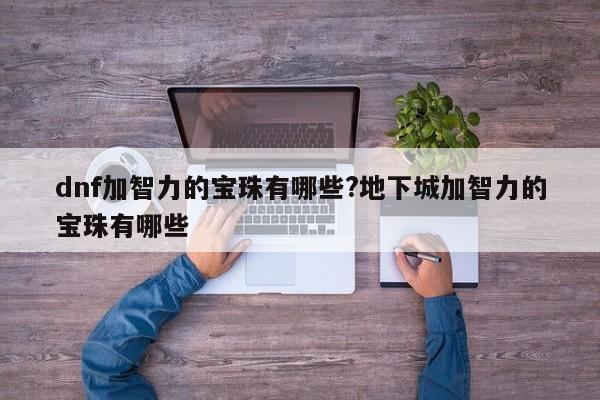 dnf加智力的宝珠有哪些?地下城加智力的宝珠有哪些