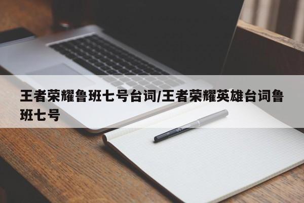 王者荣耀鲁班七号台词/王者荣耀英雄台词鲁班七号