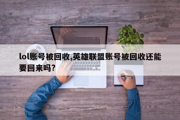 lol账号被回收,英雄联盟账号被回收还能要回来吗?